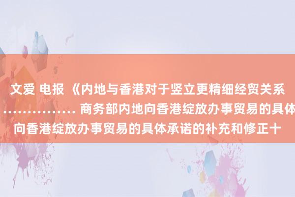 文爱 电报 《内地与香港对于竖立更精细经贸关系的安排》补充协议十 …………… 商务部　　内地向香港绽放办事贸易的具体承诺的补充和修正十