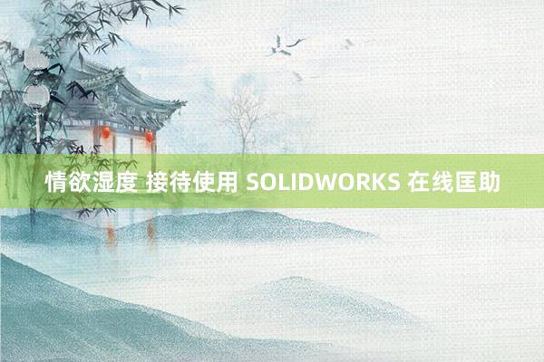 情欲湿度 接待使用 SOLIDWORKS 在线匡助