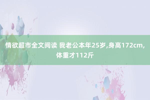 情欲超市全文阅读 我老公本年25岁，身高172cm，体重才112斤